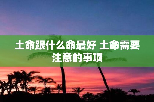 土命跟什么命最好 土命需要注意的事项
