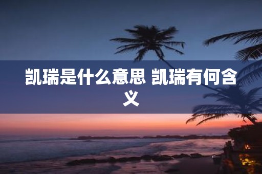 凯瑞是什么意思 凯瑞有何含义