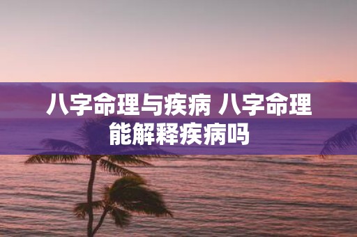 八字命理与疾病 八字命理能解释疾病吗