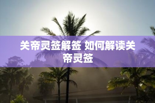 关帝灵签解签 如何解读关帝灵签