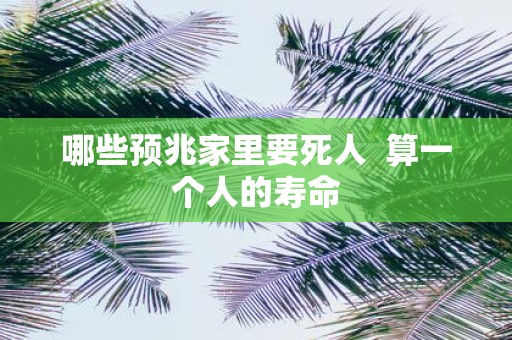 哪些预兆家里要死人 算一个人的寿命
