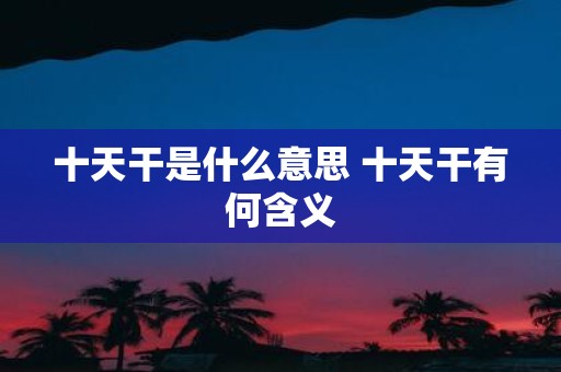 十天干是什么意思 十天干有何含义