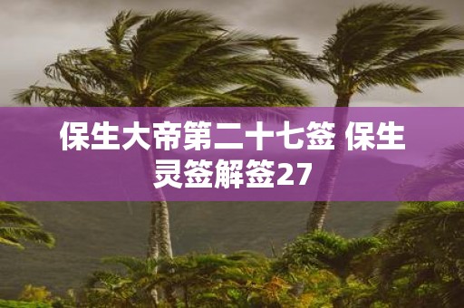 保生大帝第二十七签 保生灵签解签27