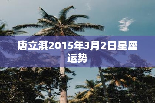 唐立淇2015年3月2日星座运势