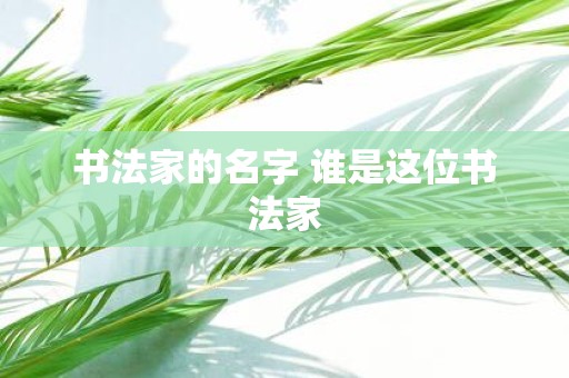 书法家的名字 谁是这位书法家