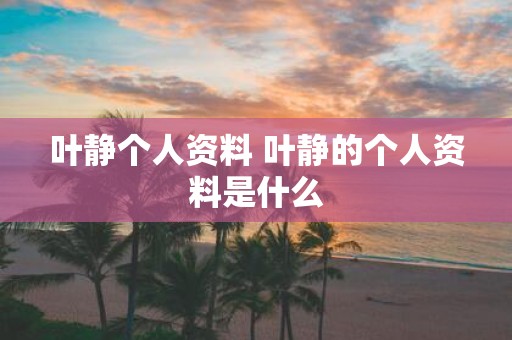 叶静个人资料 叶静的个人资料是什么
