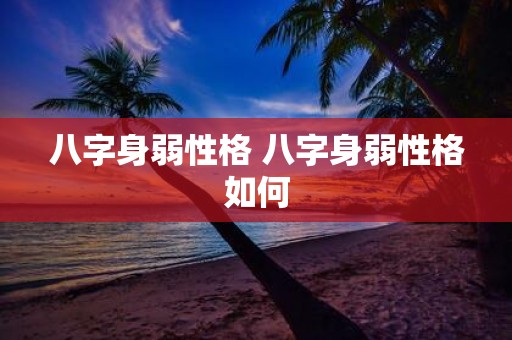 八字身弱性格 八字身弱性格如何