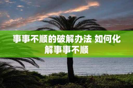 事事不顺的破解办法 如何化解事事不顺