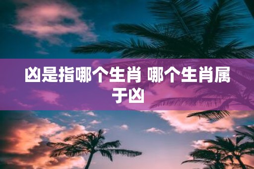 凶是指哪个生肖 哪个生肖属于凶