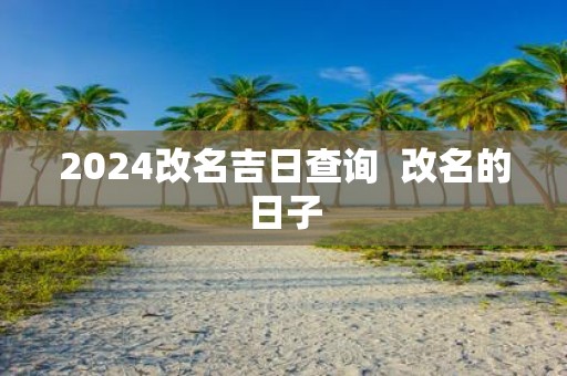 2025改名吉日查询 改名的日子
