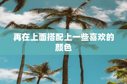 再在上面搭配上一些喜欢的颜色