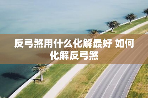 反弓煞用什么化解最好 如何化解反弓煞
