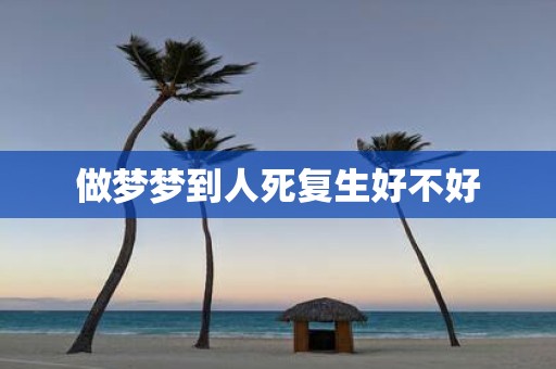 做梦梦到人死复生好不好