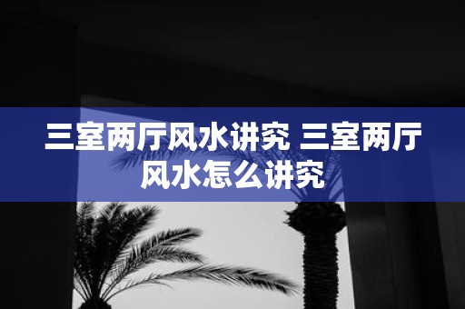 三室两厅风水讲究 三室两厅风水怎么讲究