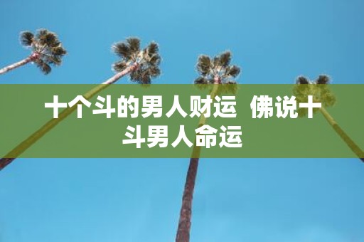 十个斗的男人财运 佛说十斗男人命运