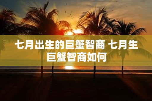 七月出生的巨蟹智商 七月生巨蟹智商如何