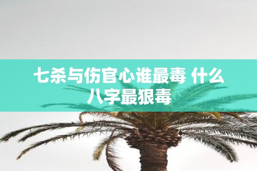 七杀与伤官心谁最毒 什么八字最狠毒