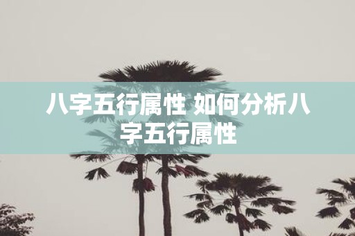 八字五行属性 如何分析八字五行属性