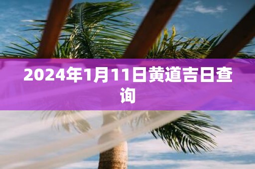 2025年1月11日黄道吉日查询