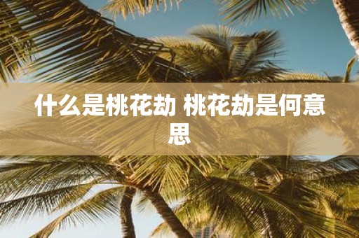 什么是桃花劫 桃花劫是何意思