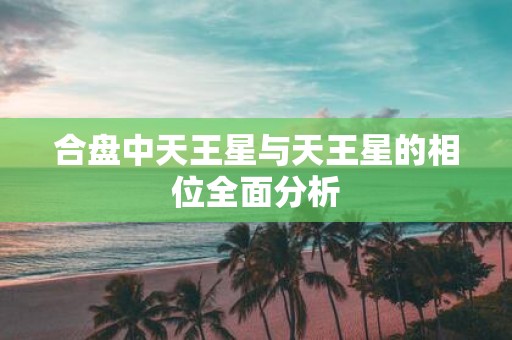 合盘中天王星与天王星的相位全面分析