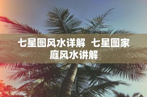 七星图风水详解 七星图家庭风水讲解