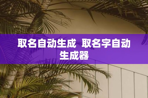 取名自动生成 取名字自动生成器