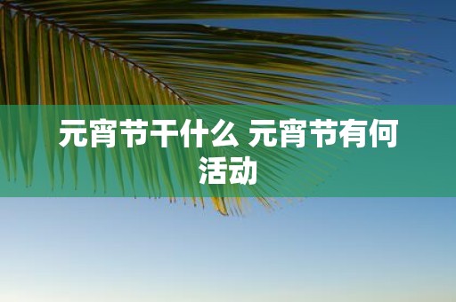 元宵节干什么 元宵节有何活动