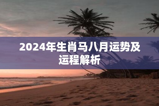 2025年生肖马八月运势及运程解析