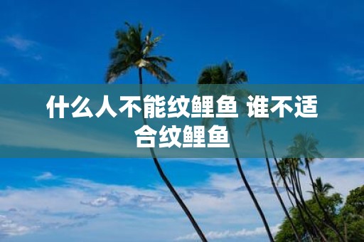 什么人不能纹鲤鱼 谁不适合纹鲤鱼