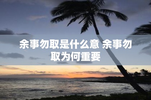 余事勿取是什么意 余事勿取为何重要