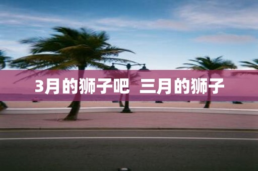 3月的狮子吧 三月的狮子