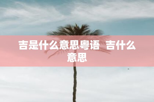 吉是什么意思粤语 吉什么意思
