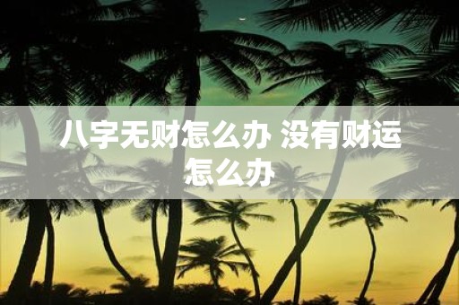 八字无财怎么办 没有财运怎么办