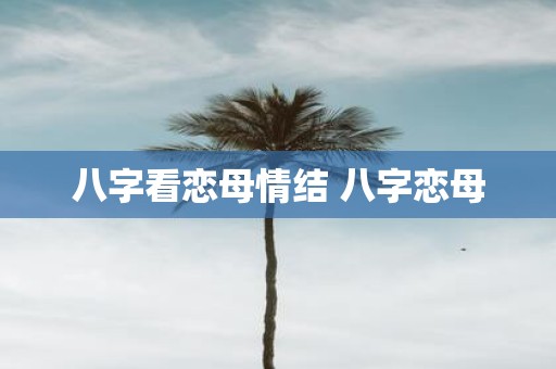 八字看恋母情结 八字恋母