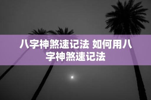 八字神煞速记法 如何用八字神煞速记法 八字神煞速记法 如何用八字神煞速记法