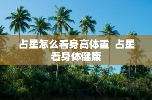 占星怎么看身高体重 占星看身体健康