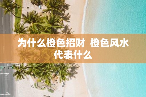 为什么橙色招财 橙色风水代表什么