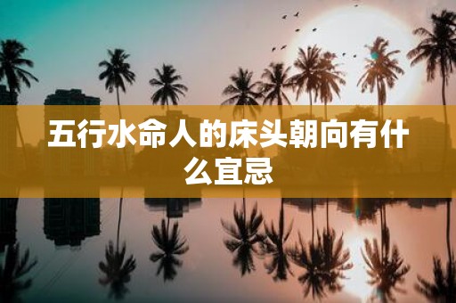五行水命人的床头朝向有什么宜忌