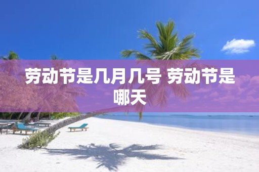 劳动节是几月几号 劳动节是哪天