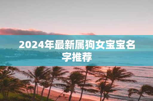 2025年最新属狗女宝宝名字推荐