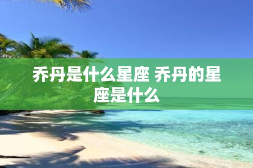 乔丹是什么星座 乔丹的星座是什么