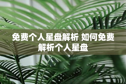 免费个人星盘解析 如何免费解析个人星盘