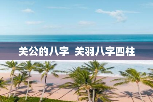 关公的八字 关羽八字四柱
