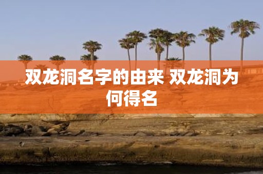双龙洞名字的由来 双龙洞为何得名