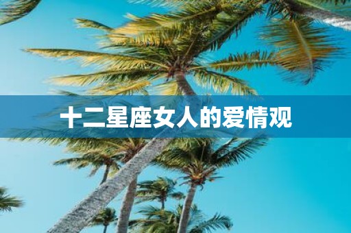 十二星座女人的爱情观