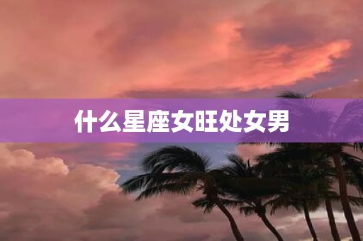 什么星座女旺处女男
