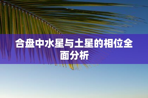 合盘中水星与土星的相位全面分析