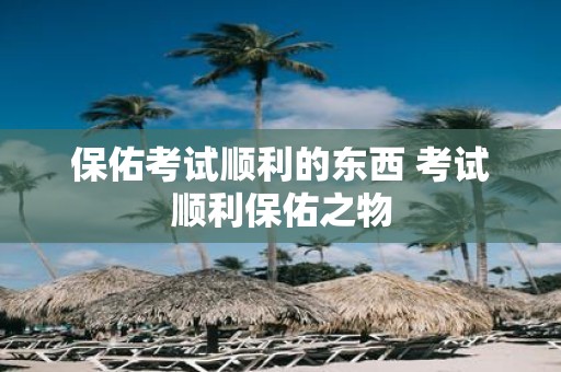 保佑考试顺利的东西 考试顺利保佑之物