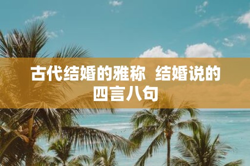 古代结婚的雅称 结婚说的四言八句